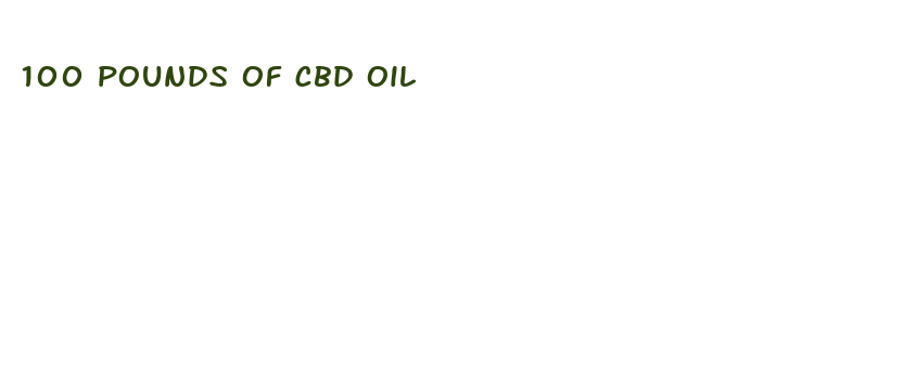 100 pounds of cbd oil