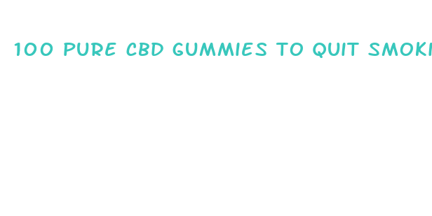 100 pure cbd gummies to quit smoking