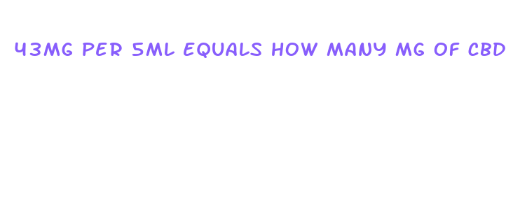 43mg per 5ml equals how many mg of cbd oil