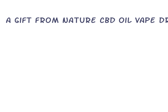 a gift from nature cbd oil vape drip