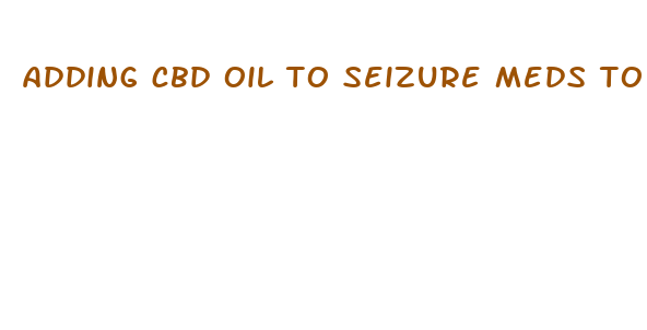 adding cbd oil to seizure meds to help with anxiety