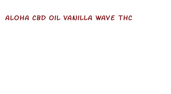 aloha cbd oil vanilla wave thc