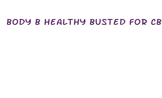 body b healthy busted for cbd oil