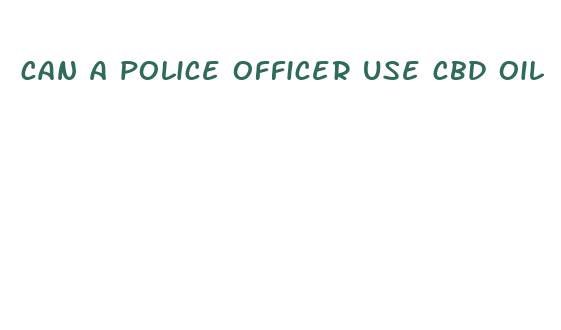 can a police officer use cbd oil