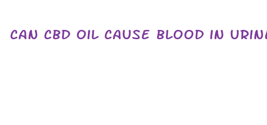 can cbd oil cause blood in urine