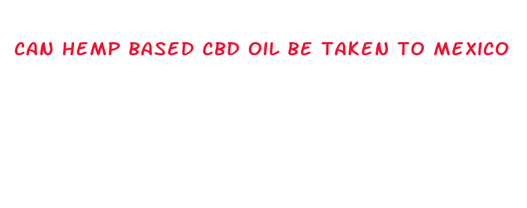 can hemp based cbd oil be taken to mexico