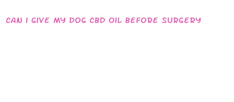 can i give my dog cbd oil before surgery