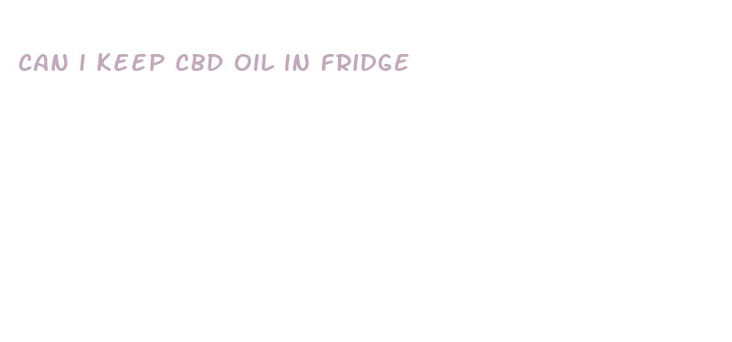 can i keep cbd oil in fridge