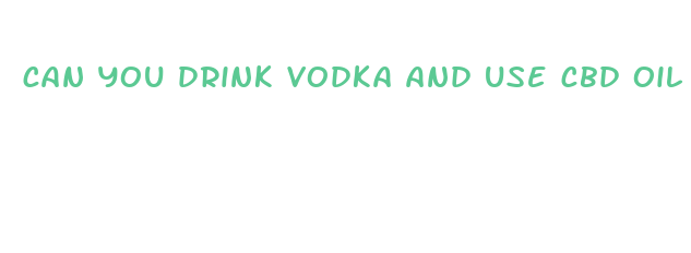 can you drink vodka and use cbd oil