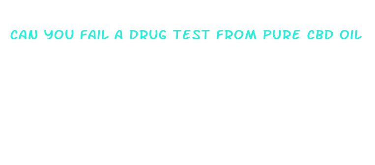 can you fail a drug test from pure cbd oil