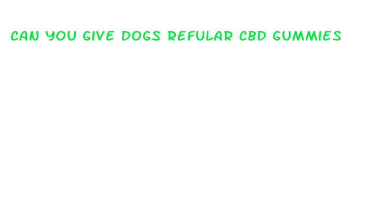 can you give dogs refular cbd gummies