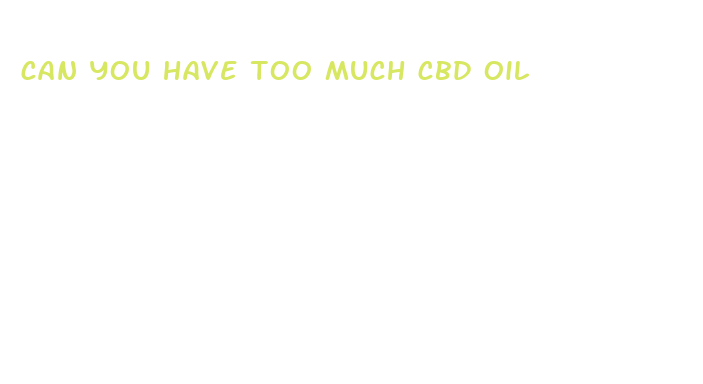 can you have too much cbd oil