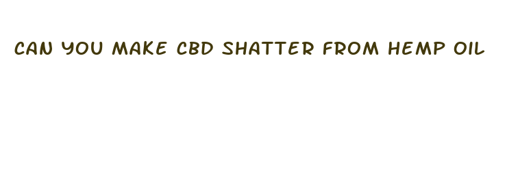 can you make cbd shatter from hemp oil