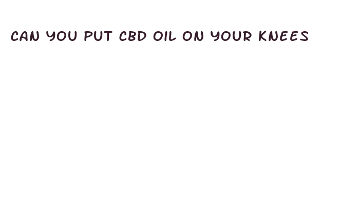 can you put cbd oil on your knees