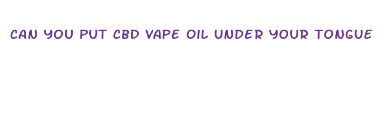 can you put cbd vape oil under your tongue