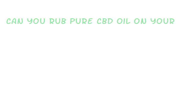 can you rub pure cbd oil on your skin