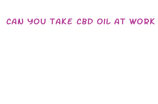 can you take cbd oil at work