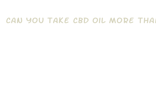 can you take cbd oil more than once a day