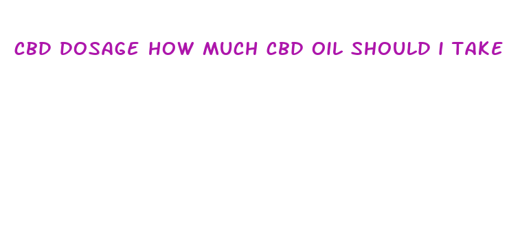 cbd dosage how much cbd oil should i take