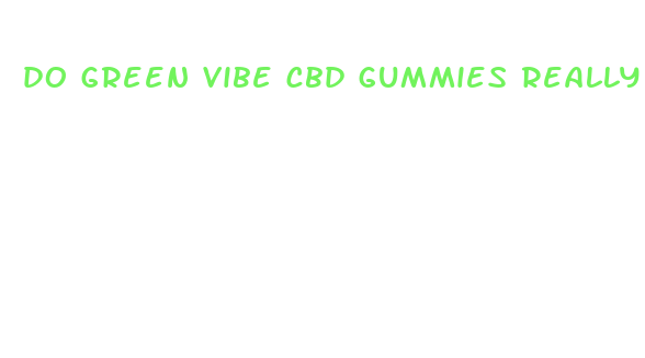 do green vibe cbd gummies really work