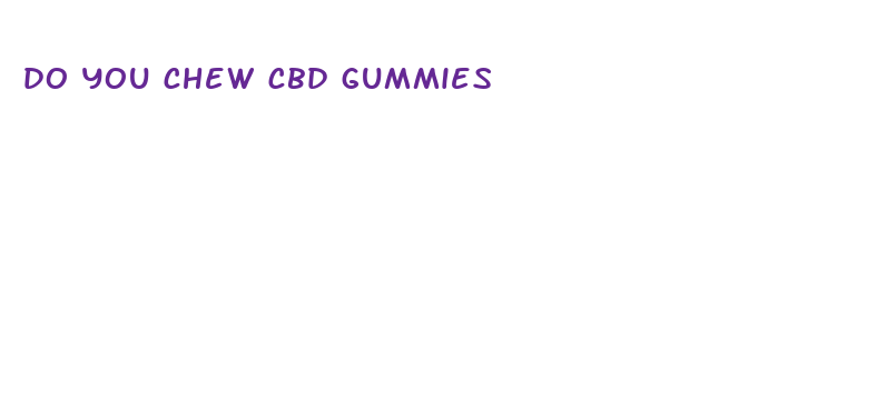 do you chew cbd gummies