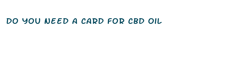 do you need a card for cbd oil