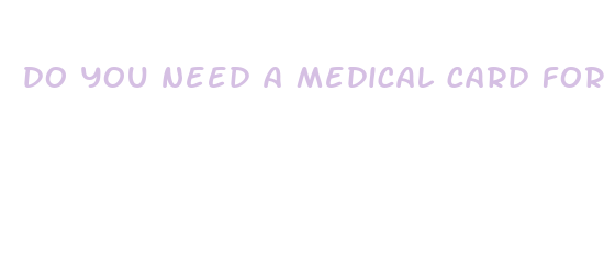 do you need a medical card for cbd oil