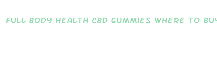 full body health cbd gummies where to buy