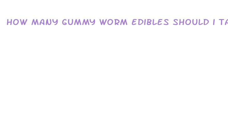 how many gummy worm edibles should i take