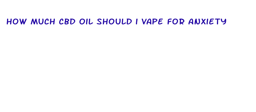 how much cbd oil should i vape for anxiety