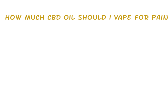 how much cbd oil should i vape for pain