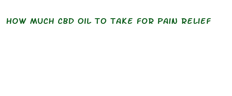 how much cbd oil to take for pain relief