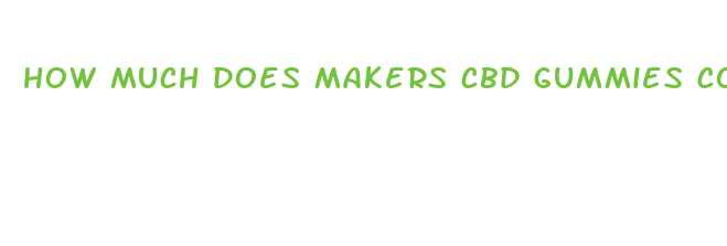 how much does makers cbd gummies cost