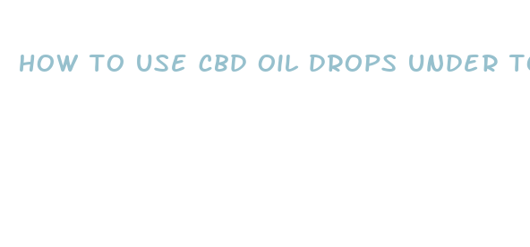 how to use cbd oil drops under tongue