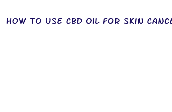 how to use cbd oil for skin cancer