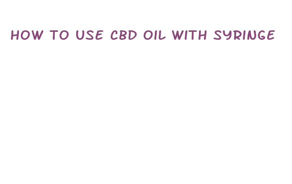 how to use cbd oil with syringe