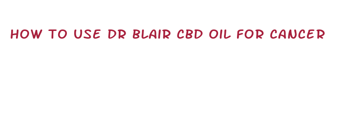 how to use dr blair cbd oil for cancer