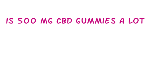 is 500 mg cbd gummies a lot