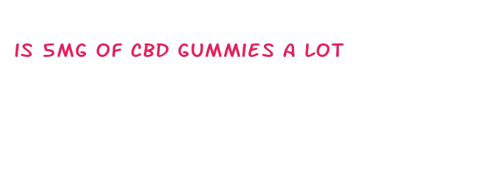 is 5mg of cbd gummies a lot