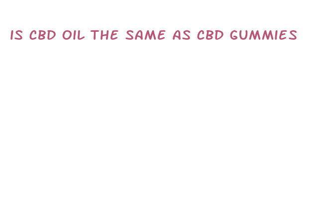 is cbd oil the same as cbd gummies