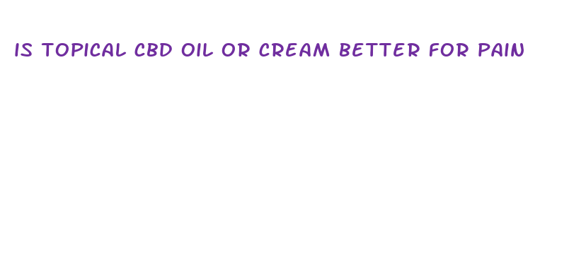 is topical cbd oil or cream better for pain