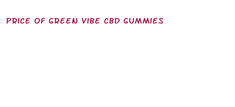 price of green vibe cbd gummies