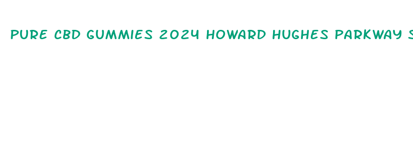 pure cbd gummies 2024 howard hughes parkway suite 500