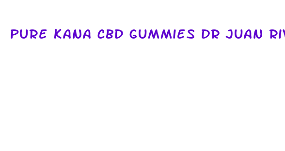 pure kana cbd gummies dr juan rivera