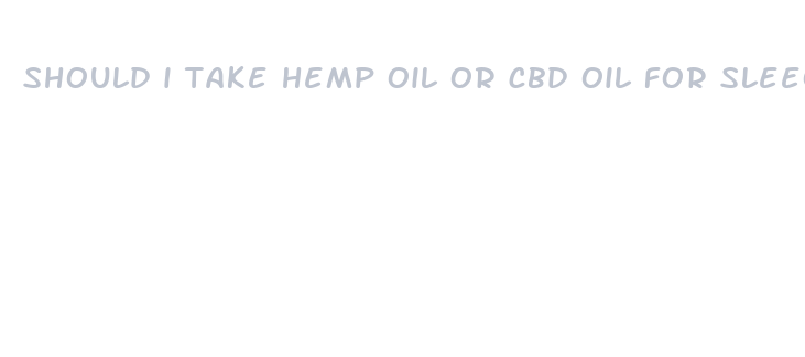 should i take hemp oil or cbd oil for sleeo