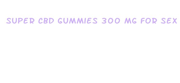 super cbd gummies 300 mg for sex