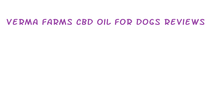 verma farms cbd oil for dogs reviews