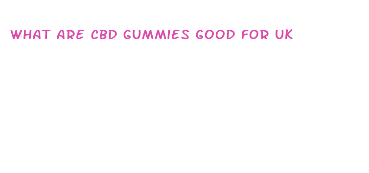 what are cbd gummies good for uk