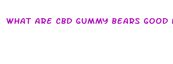 what are cbd gummy bears good for