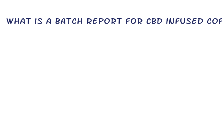 what is a batch report for cbd infused coffee